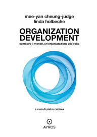 Title: Organization Development. Cambiare il mondo, un'organizzazione alla volta, Author: Mee-Yan Cheung-Judge