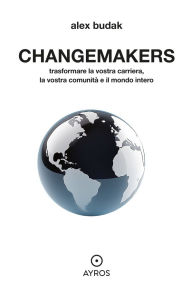 Title: Changemakers: Trasformare la vostra carriera, la vostra comunità e il mondo intero, Author: Alex Budak