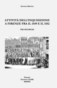 Title: Attività dell'Inquisizione a Firenze fra il 1549 e il 1552: Tre ricerche, Author: Gustavo Bertoli