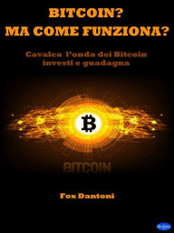 Title: Bitcoin? Ma come funziona?: Cavalca l'onda dei Bitcoin, Investi e Guadagna, Author: Fox Dantoni