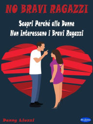 Title: No Bravi Ragazzi: Scopri Perché alle Donne Non Interessano i Bravi Ragazzi, Author: Denny Liuzzi