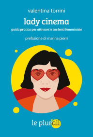 Title: Lady cinema: Guida pratica per attivare le tue lenti femministe, Author: Valentina Torrini