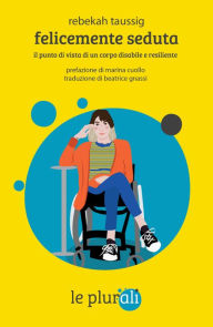 Title: Felicemente seduta: il punto di vista di un corpo disabile e resiliente, Author: Rebekah Taussig