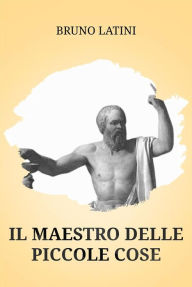 Title: Il Maestro delle Piccole Cose, Author: Bruno Latini