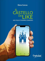 Title: Il castello dei Like: mio figlio è sempre connesso, Author: Elena Carcea