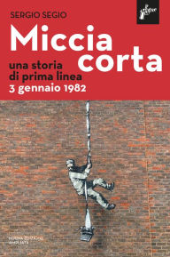 Title: Miccia corta: Una storia di Prima Linea, Author: Sergio Segio
