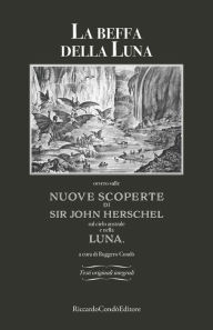 Title: La beffa della Luna: ovvero sulle Nuove Scoperte di Sir John Herschel sul cielo australe e nella Luna., Author: Ruggero Condï
