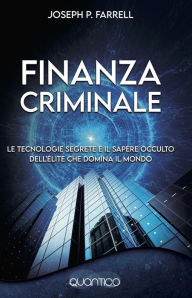 Title: Finanzia criminale: Le tecnologie segrete e il sapere occulto dell'élite che domina il mondo, Author: Joseph P. Farrell