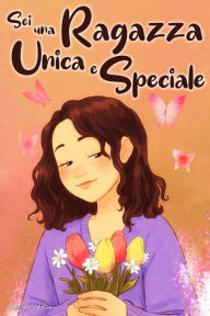 Title: Sei una Ragazza Unica e Speciale: Storie vissute da una bambina per insegnarti ad essere coraggiosa e credere sempre in te stessa. Regalo per bambine e ragazzine., Author: Julia Lee Wilson