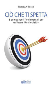 Title: Ciï¿½ che ti spetta - 8 componenti fondamentali per realizzare i tuoi obiettivi, Author: Rossella Tocco