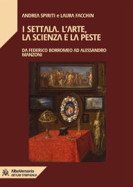 Title: I Settala. L'arte, la scienza e la peste: Da Federico Borromeo ad Alessandro Manzoni, Author: Andrea Spiriti