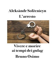 Title: L'arresto: Vivere e morire ai tempi dei gulag, Author: Aleksàndr Solzenìcyn