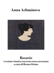 Title: Rosario: versione ritmica con testo russo accentato, Author: Anna Achmàtova
