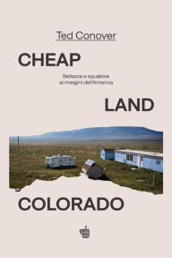 Title: Cheap Land Colorado: Bellezza e squallore ai margini dell'America, Author: Ted Conover