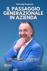 Title: Il passaggio generazionale in azienda: Da figlio a Leader: un manuale pratico per gestire il passaggio di testimone senza distruggere rapporti familiari e patrimonio aziendale, Author: Gianluigi Augurale