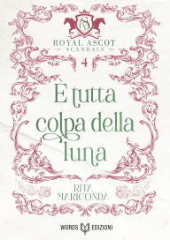 Title: È tutta colpa della luna: Royal Ascot Scandals - Volume IV, Author: Rita Mariconda