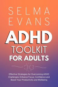 Title: ADHD Toolkit for Adults: Effective Strategies for Overcoming ADHD Challenges: Enhance Focus, Confidence and Boost Your Productivity and Wellbeing, Author: Selma Evans