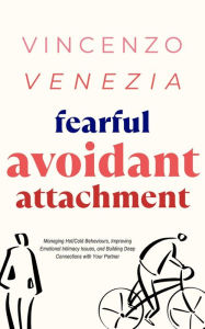 Title: Fearful Avoidant Attachment: Managing Hot/Cold Behaviours, Improving Emotional Intimacy Issues, and Building Deep Connections with Your Partner, Author: Vincenzo Venezia