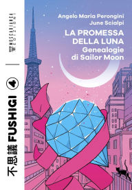 Title: La promessa della luna: Genealogie di Sailor Moon, Author: Angelo Maria Perongini