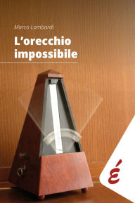 Title: L'orecchio impossibile: Musica e tempo, Author: Marco Lombardi