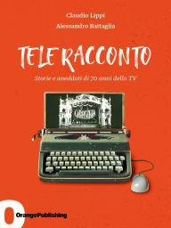 Title: Tele Racconto: Storie e aneddoti di 70 anni della TV, Author: Claudio Lippi