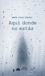 Title: Aquí donde no estás, Author: María Luisa Toribio