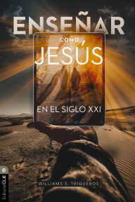 Title: Enseñar como Jesús en el siglo XXI: Principios bíblico-teológicos para la educación en línea, Author: William S. Trigueros Sola
