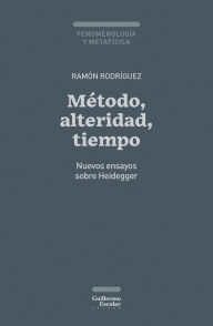 Title: Método, alteridad, tiempo: Nuevos ensayos sobre Heidegger, Author: Ramón Rodríguez