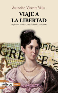 Title: Viaje a la Libertad: Sophie de Marbois, una filohelena en Atenas, Author: Asunción Vicente Valls