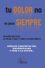 Title: Tu DOLOR no es para SIEMPRE: Seï¿½ales concretas del universo/alma y pase a la acciï¿½n, Author: Sonia Quintana Sïnchez