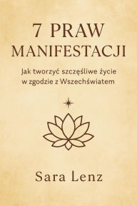 Title: 7 Praw Manifestacji: Jak tworzyc szczesliwe zycie w zgodzie z Wszechswiatem, Author: Sara Lenz