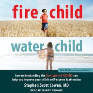 Title: Fire Child, Water Child: How Understanding the Five Types of ADHD Can Help You Improve Your Child's Self-Esteem and Attention, Author: Stephen Scott