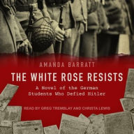 Title: The White Rose Resists: A Novel of the German Students Who Defied Hitler, Author: Amanda Barratt