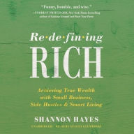 Title: Redefining Rich: Achieving True Wealth with Small Business, Side Hustles, and Smart Living, Author: Shannon Hayes