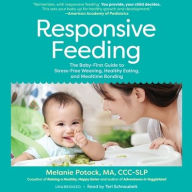Title: Responsive Feeding: The Baby-First Guide to Stress-Free Weaning, Healthy Eating, and Mealtime Bonding, Author: Melanie Potock MA