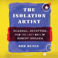 Title: The Isolation Artist: Scandal, Deception, and the Last Days of Robert Indiana, Author: Bob Keyes