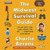 Title: The Midwest Survival Guide: How We Talk, Love, Work, Drink, and Eat ... Everything with Ranch, Author: Charlie Berens