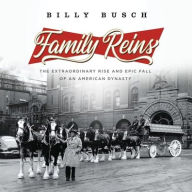 Title: Family Reins: The Extraordinary Rise and Epic Fall of an American Dynasty, Author: Billy Busch