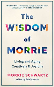 Title: The Wisdom of Morrie: Living and Aging Creatively and Joyfully, Author: Morrie Schwartz