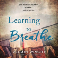 Title: Learning to Breathe: One Woman's Journey of Spirit and Survival, Author: Alison Wright