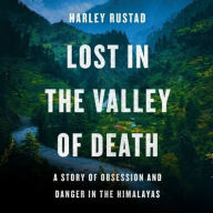 Title: Lost in the Valley of Death: A Story of Obsession and Danger in the Himalayas, Author: Harley Rustad