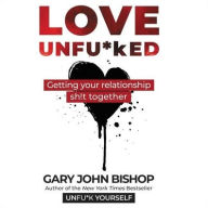 Title: Love Unfu*ked: Getting Your Relationship Sh!t Together, Author: Gary John Bishop