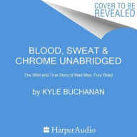 Title: Blood, Sweat & Chrome: The Wild and True Story of Mad Max: Fury Road, Author: Kyle Buchanan