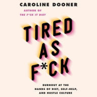 Title: Tired as F*ck: Burnout at the Hands of Diet, Self-Help, and Hustle Culture, Author: Caroline Dooner