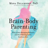 Title: Brain-Body Parenting Lib/E: How to Stop Managing Behavior and Start Raising Joyful, Resilient Kids, Author: Mona Delahooke