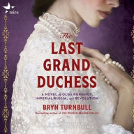 Title: The Last Grand Duchess: A Novel of Olga Romanov, Imperial Russia, and Revolution, Author: Bryn Turnbull