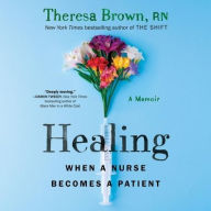 Title: Healing: When a Nurse Becomes a Patient, Author: Theresa Brown RN