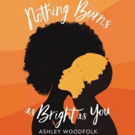 Title: Nothing Burns as Bright as You, Author: Ashley Woodfolk