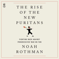 Title: The Rise of the New Puritans: Fighting Back Against Progressives' War on Fun, Author: Noah Rothman
