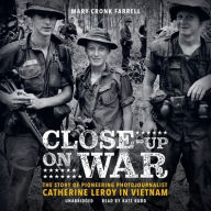 Title: Close-Up on War: The Story of Pioneering Photojournalist Catherine Leroy in Vietnam, Author: Mary Cronk Farrell
